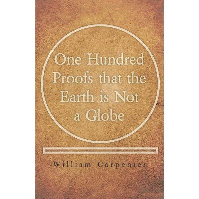 One Hundred Proofs that the Earth is Not a Globe - by  William Carpenter (Paperback)