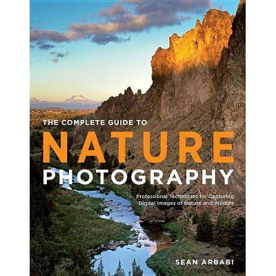 The Complete Guide to Nature Photography - by  Sean Arbabi (Paperback)