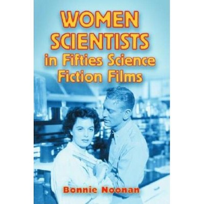 Women Scientists in Fifties Science Fiction Films - by  Bonnie Noonan (Paperback)