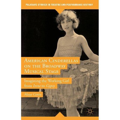 American Cinderellas on the Broadway Musical Stage - (Palgrave Studies in Theatre and Performance History) by  Maya Cantu (Hardcover)