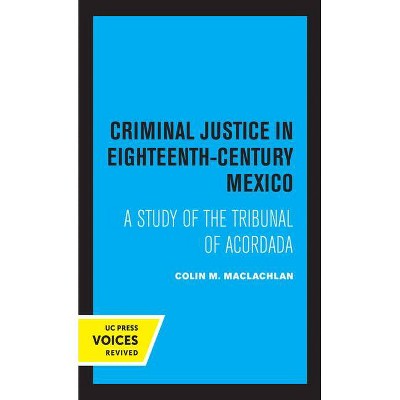 Criminal Justice in Eighteenth-Century Mexico - by  Colin M MacLachlan (Paperback)