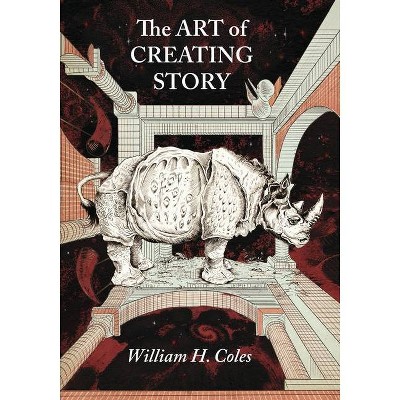 The Art of Creating Story - by  William H Coles (Paperback)