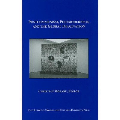 Postcommunism, Postmodernism, and the Global Imagination - (East European Monograph) by  Christian Moraru (Hardcover)