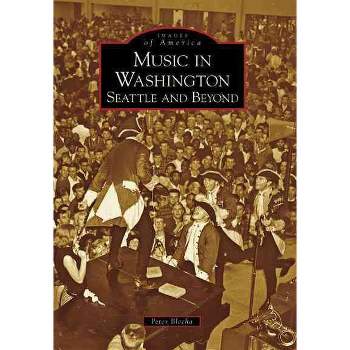 Music in Washington: Seattle and Beyond - by Peter Blecha (Paperback)
