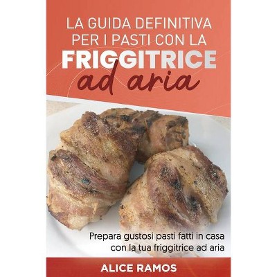 La Guida Definitiva Per I Pasti Con La Friggitrice Ad Aria - by  Alice Ramos (Paperback)