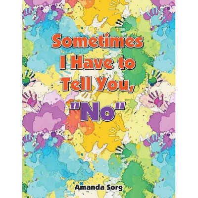 Sometimes I Have to Tell You, No - by  Amanda Sorg (Paperback)