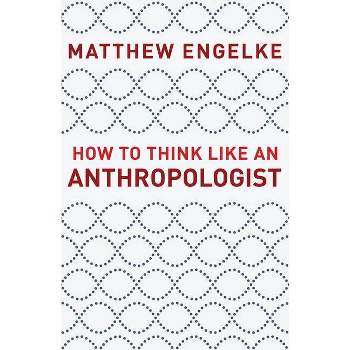 How to Think Like an Anthropologist - by Matthew Engelke