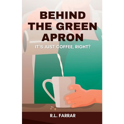 Behind the Green Apron...It's just Coffee, right? - by  Riki Lee Farrar (Paperback)