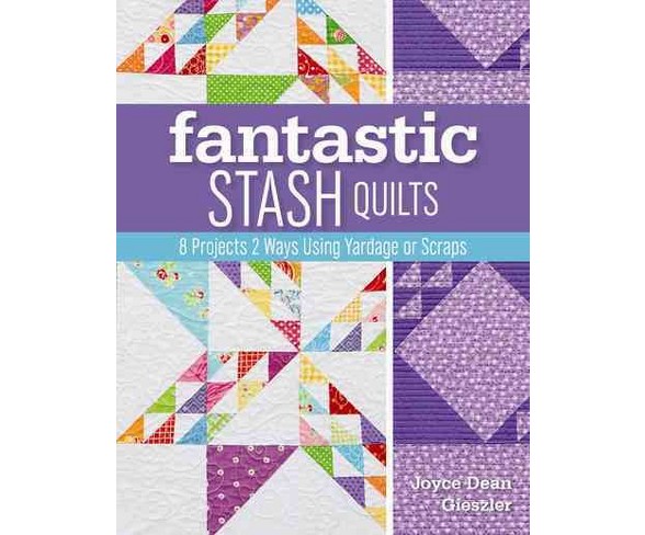 Fantastic Stash Quilts : 8 Projects 2 Ways Using Yardage or Scraps (Paperback) (Joyce Dean Gieszler)
