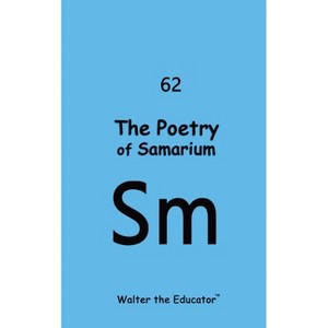 The Poetry of Samarium - (Chemical Element Poetry Book) by  Walter the Educator (Paperback) - 1 of 1