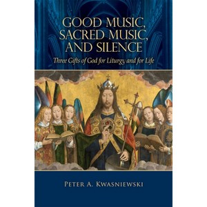 Good Music, Sacred Music, and Silence - by  Peter Kwasniewski (Hardcover) - 1 of 1