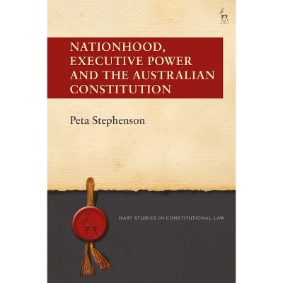 Nationhood, Executive Power and the Australian Constitution - (Hart Studies in Constitutional Law) by  Peta Stephenson (Paperback)