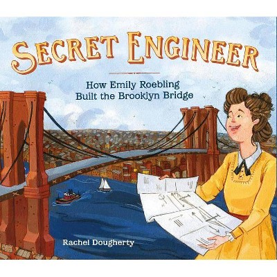 Secret Engineer: How Emily Roebling Built the Brooklyn Bridge - by  Rachel Dougherty (Hardcover)