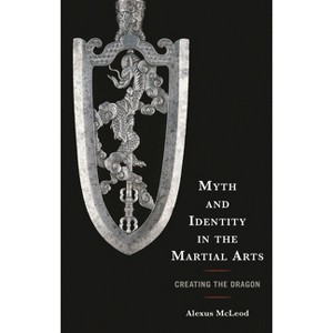 Myth and Identity in the Martial Arts - (Sport, Identity, and Culture) by  Alexus McLeod (Hardcover) - 1 of 1
