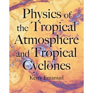 Physics of the Tropical Atmosphere and Tropical Cyclones - by  Kerry Emanuel (Hardcover) - 1 of 1