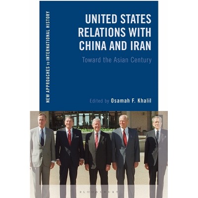 United States Relations with China and Iran - (New Approaches to International History) by  Osamah F Khalil & Thomas Zeiler (Paperback)