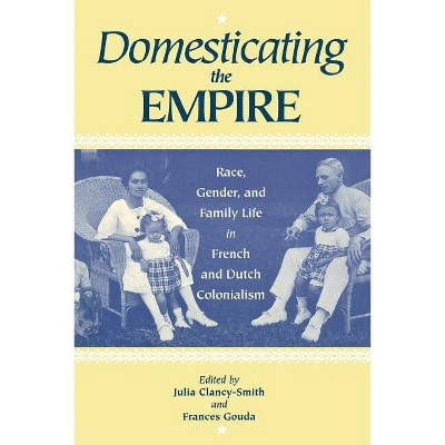 Domesticating the Empire - by  Julia Clancy-Smith & Frances Gouda (Paperback)
