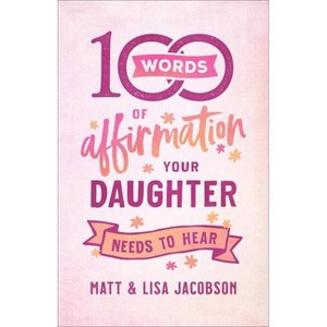 100 Words of Affirmation Your Daughter Needs to Hear - by  Matt Jacobson & Lisa Jacobson (Paperback) - 1 of 1