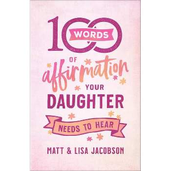 100 Words of Affirmation Your Daughter Needs to Hear - by  Matt Jacobson & Lisa Jacobson (Paperback)