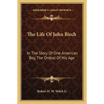 The Life of John Birch - by  Robert H W Welch Jr (Paperback)