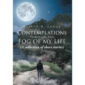 Contemplations through the Fog of My Life - by  Joseph R Lange (Hardcover)