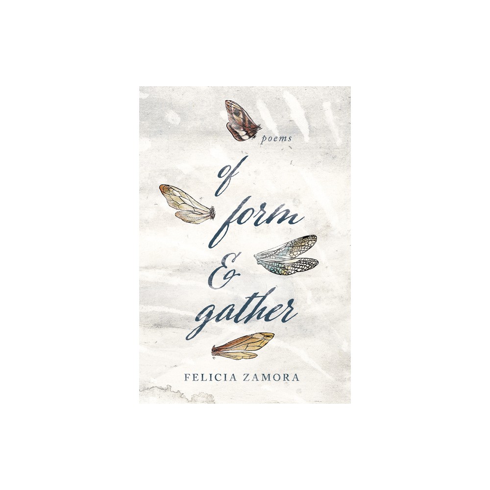 Of Form & Gather - (Andrés Montoya Poetry Prize) by Felicia Zamora (Paperback) by Felicia Zamora
