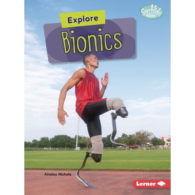Explore Bionics - (Searchlight Books (Tm) -- High-Tech Science) by  Ainsley Nichols (Paperback)