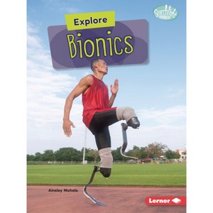 Explore Bionics - (Searchlight Books (Tm) -- High-Tech Science) by  Ainsley Nichols (Paperback) - 1 of 1