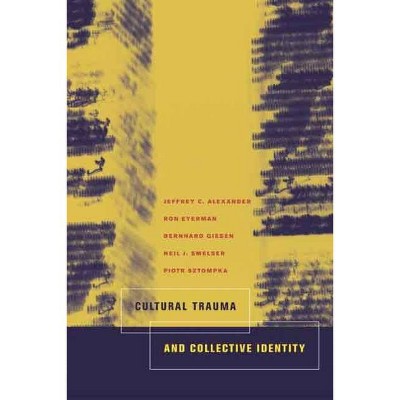 Cultural Trauma and Collective Identity - by  Jeffrey C Alexander & Ron Eyerman & Bernard Giesen & Neil J Smelser & Piotr Sztompka (Paperback)