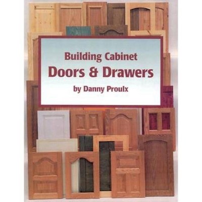 Building Cabinet Doors & Drawers - by  Danny Proulx (Paperback)