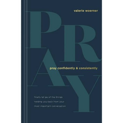 Pray Confidently and Consistently - by  Valerie Woerner (Hardcover)