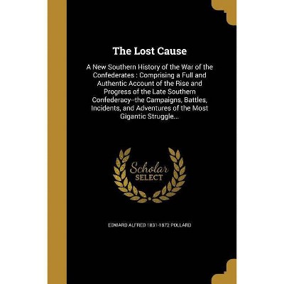 The Lost Cause - by  Edward Alfred 1831-1872 Pollard (Paperback)