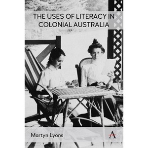 The Uses of Literacy in Colonial Australia - (Anthem Studies in Australian History) by  Martyn Lyons (Hardcover) - 1 of 1