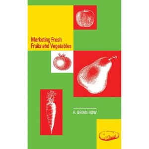 Marketing Fresh Fruits and Vegetables - by  R Brian How & Richard B How & How (Hardcover) - 1 of 1