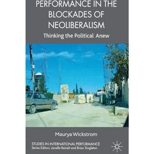 Performance in the Blockades of Neoliberalism - (Studies in International Performance) by  M Wickstrom (Hardcover) - 1 of 1