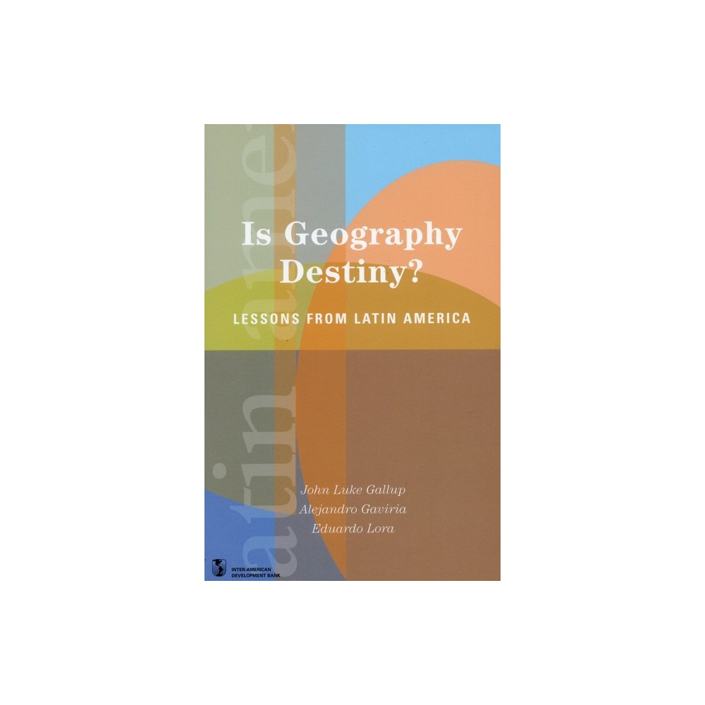 Is Geography Destiny? - (Latin American Development Forum) by Eduardo Lora & John Luke Gallup & Alejandro Gaviria (Paperback)