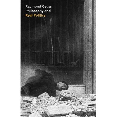 Philosophy and Real Politics - by  Raymond Geuss (Hardcover)