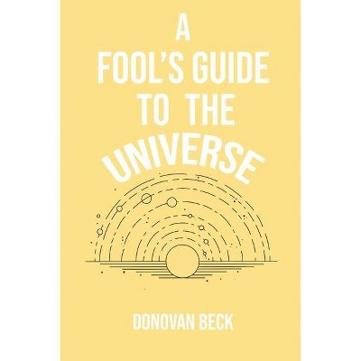 A Fool's Guide to the Universe - by  Donovan Beck (Paperback)