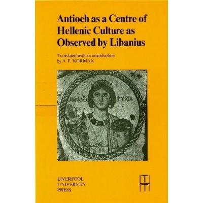 Antioch as a Centre of Hellenic Culture, as Observed by Libanius - (Translated Texts for Historians) (Paperback)