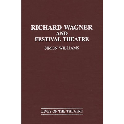 Richard Wagner and Festival Theatre - (Contributions in Drama and Theatre Studies: Lives of the The) by  Simon Williams (Hardcover)