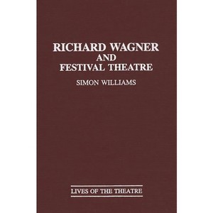 Richard Wagner and Festival Theatre - (Contributions in Drama and Theatre Studies: Lives of the The) by  Simon Williams (Hardcover) - 1 of 1