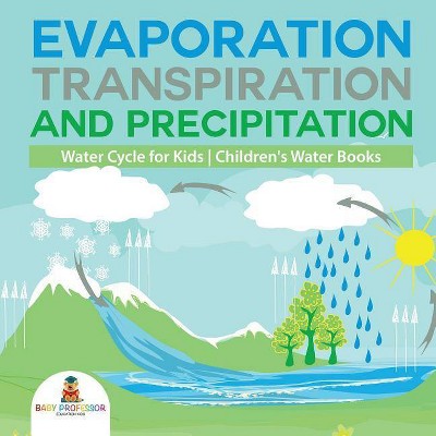 Evaporation, Transpiration and Precipitation Water Cycle for Kids Children's Water Books - by  Baby Professor (Paperback)