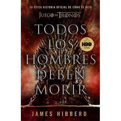 Todos Los Hombres Deben Morir: La Épica Historia Oficial de Cómo Se Hizo Juego de Tronos / Fire Cannot Kill a Dragon: Game of Thrones and the