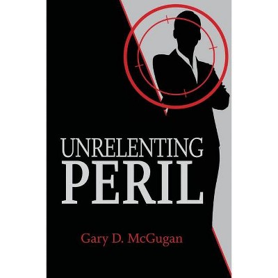 Unrelenting Peril - by  Gary D McGugan (Paperback)