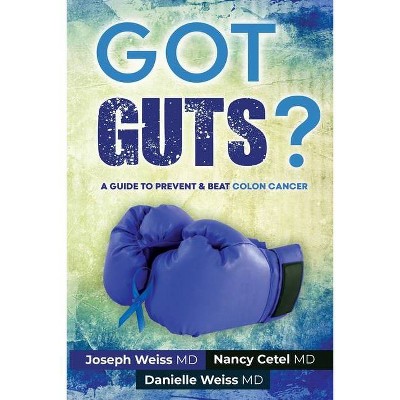 Got Guts! A Guide to Prevent and Beat Colon Cancer - by  Joseph Weiss & Nancy Cetel & Danielle Weiss (Paperback)