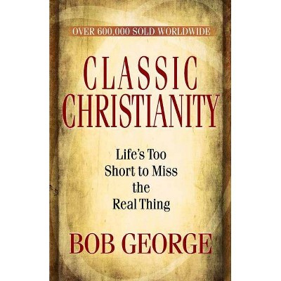 Classic Christianity - by  Bob George (Paperback)