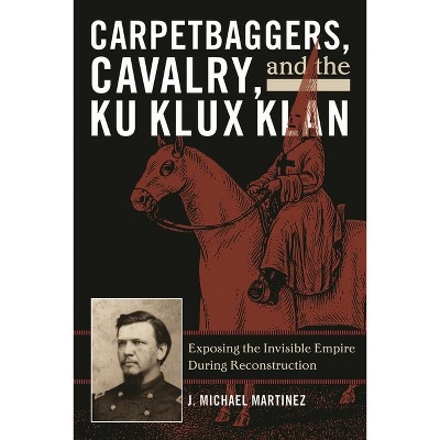Carpetbaggers, Cavalry, and the Ku Klux Klan - (American Crisis Series: Books on the Civil War Era) by J Michael Martinez