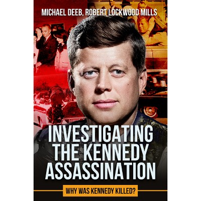 Investigating the Kennedy Assassination - (The Kennedy Assassination) by  Robert Lockwood Mills & Michael Deeb (Paperback)