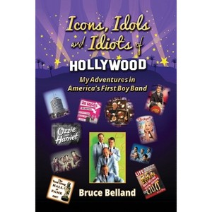 Icons, Idols and Idiots of Hollywood - My Adventures in America's First Boy Band - by Bruce Belland - 1 of 1