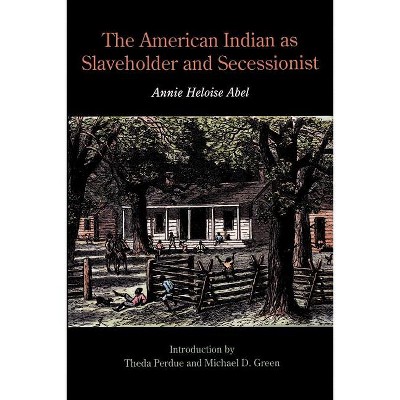 The American Indian as Slaveholder and Secessionist - by  Annie Heloise Abel (Paperback)